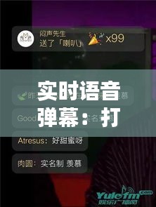 实时语音弹幕：打造互动新体验，开启直播新时代