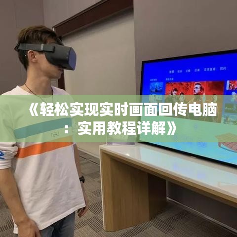 《轻松实现实时画面回传电脑：实用教程详解》