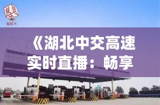 《湖北中交高速实时直播：畅享便捷出行新体验》
