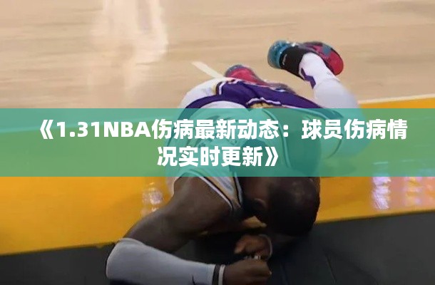 《1.31NBA伤病最新动态：球员伤病情况实时更新》