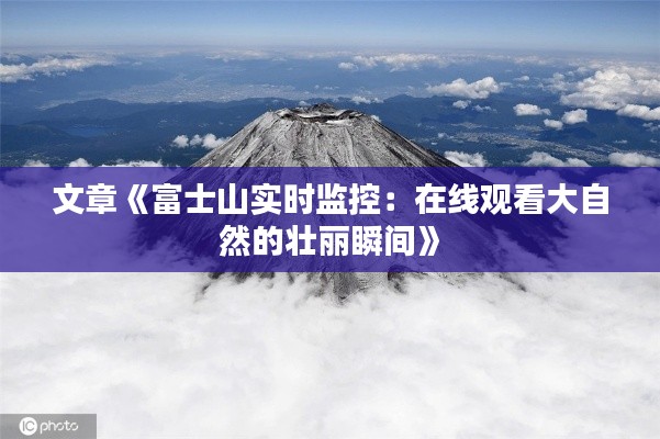 文章《富士山实时监控：在线观看大自然的壮丽瞬间》