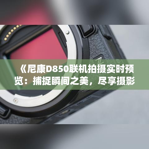《尼康D850联机拍摄实时预览：捕捉瞬间之美，尽享摄影新体验》