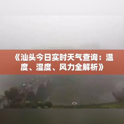 《汕头今日实时天气查询：温度、湿度、风力全解析》