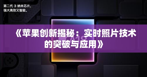《苹果创新揭秘：实时照片技术的突破与应用》