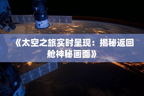 《太空之旅实时呈现：揭秘返回舱神秘画面》
