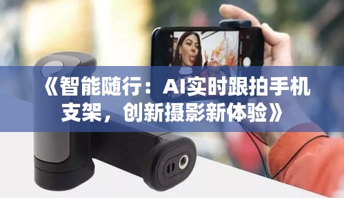 《智能随行：AI实时跟拍手机支架，创新摄影新体验》