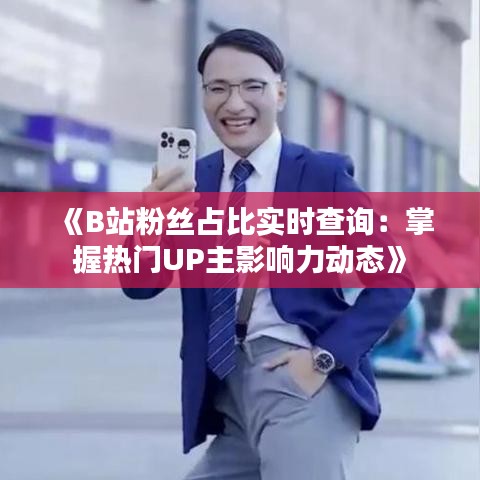 《B站粉丝占比实时查询：掌握热门UP主影响力动态》