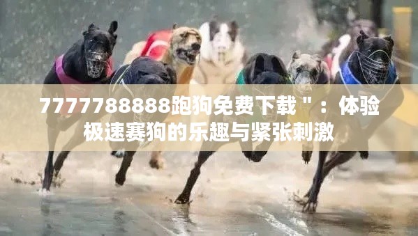 7777788888跑狗免费下载＂：体验极速赛狗的乐趣与紧张刺激