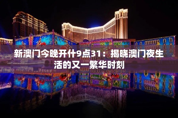 新澳门今晚开什9点31：揭晓澳门夜生活的又一繁华时刻