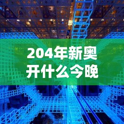 204年新奥开什么今晚：探索未来都市的光影魅力