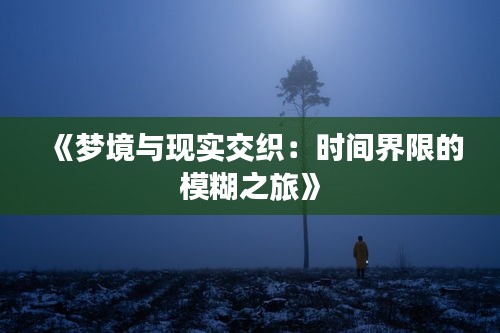 《梦境与现实交织：时间界限的模糊之旅》