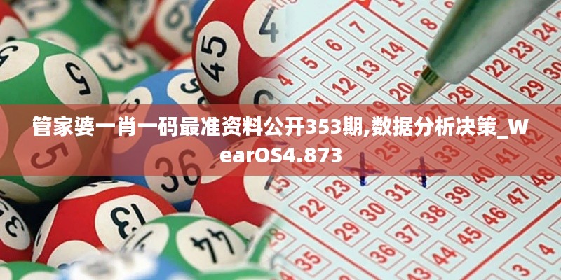 管家婆一肖一码最准资料公开353期,数据分析决策_WearOS4.873
