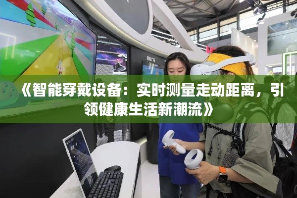 《智能穿戴设备：实时测量走动距离，引领健康生活新潮流》