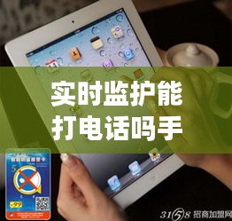 实时监护能打电话吗手机 ，全程手机监护