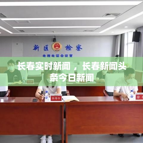 长春实时新闻 ，长春新闻头条今日新闻