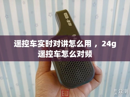 遥控车实时对讲怎么用 ，24g遥控车怎么对频