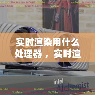 实时渲染用什么处理器 ，实时渲染用什么显卡