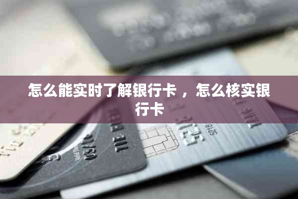 怎么能实时了解银行卡 ，怎么核实银行卡