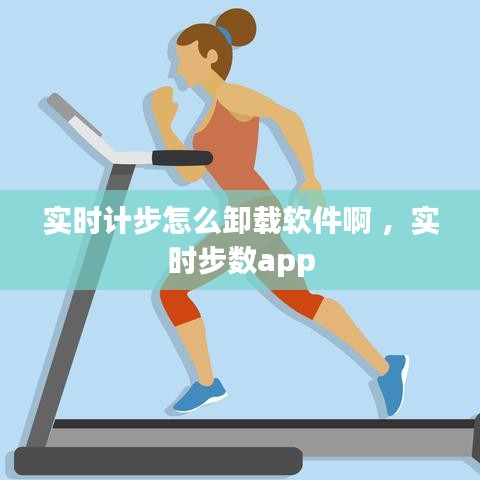 实时计步怎么卸载软件啊 ，实时步数app