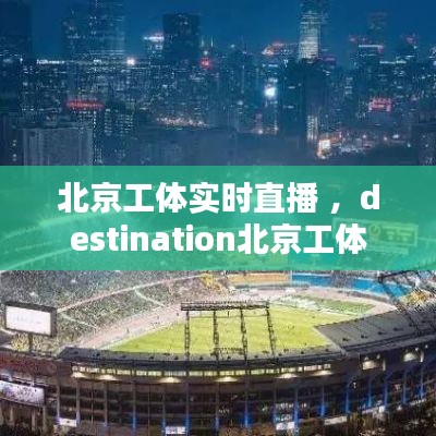 北京工体实时直播 ，destination北京工体
