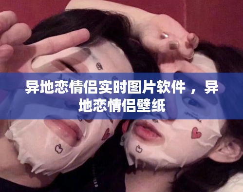 异地恋情侣实时图片软件 ，异地恋情侣壁纸