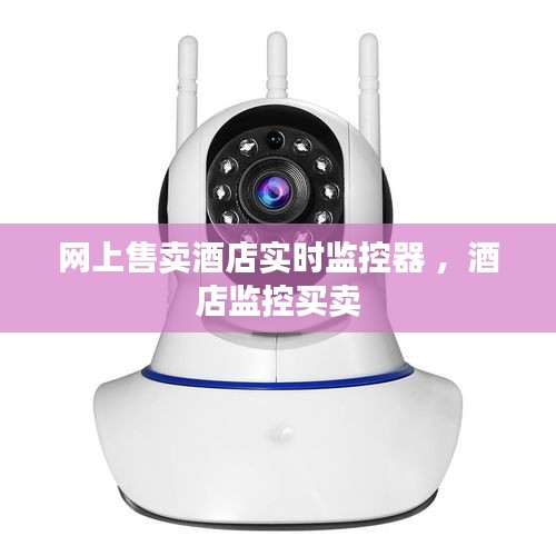 网上售卖酒店实时监控器 ，酒店监控买卖