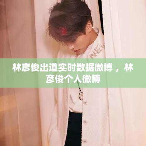 林彦俊出道实时数据微博 ，林彦俊个人微博