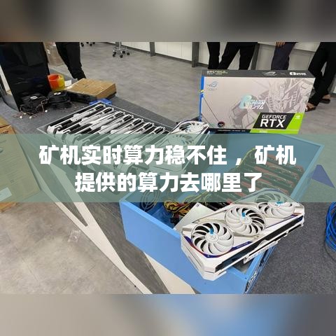 矿机实时算力稳不住 ，矿机提供的算力去哪里了