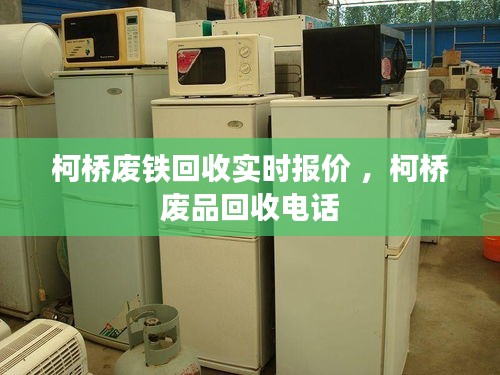 柯桥废铁回收实时报价 ，柯桥废品回收电话