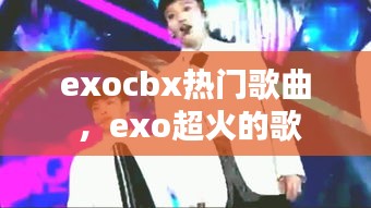 exocbx热门歌曲 ，exo超火的歌