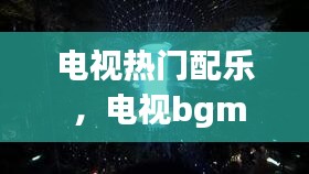 电视热门配乐 ，电视bgm