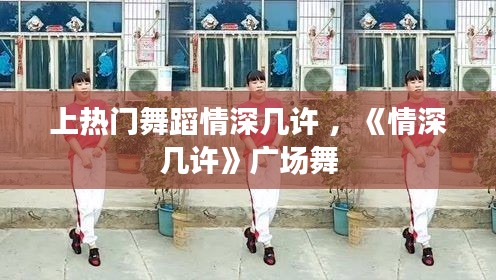 上热门舞蹈情深几许 ，《情深几许》广场舞