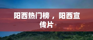 阳西热门榜 ，阳西宣传片