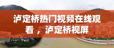 泸定桥热门视频在线观看 ，泸定桥视屏