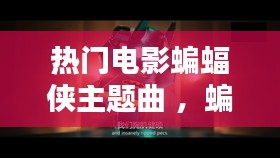 热门电影蝙蝠侠主题曲 ，蝙蝠侠 主题曲