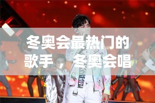 冬奥会最热门的歌手 ，冬奥会唱什么歌比较好