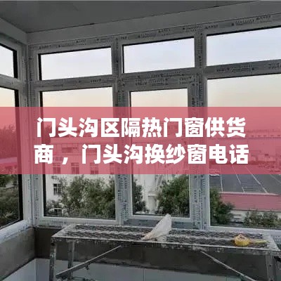 门头沟区隔热门窗供货商 ，门头沟换纱窗电话