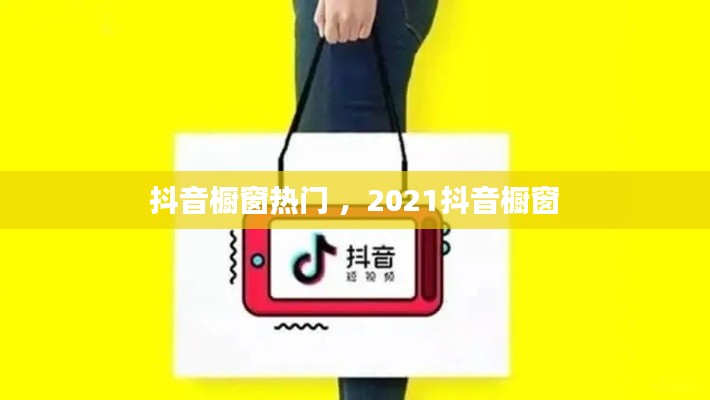 抖音橱窗热门 ，2021抖音橱窗