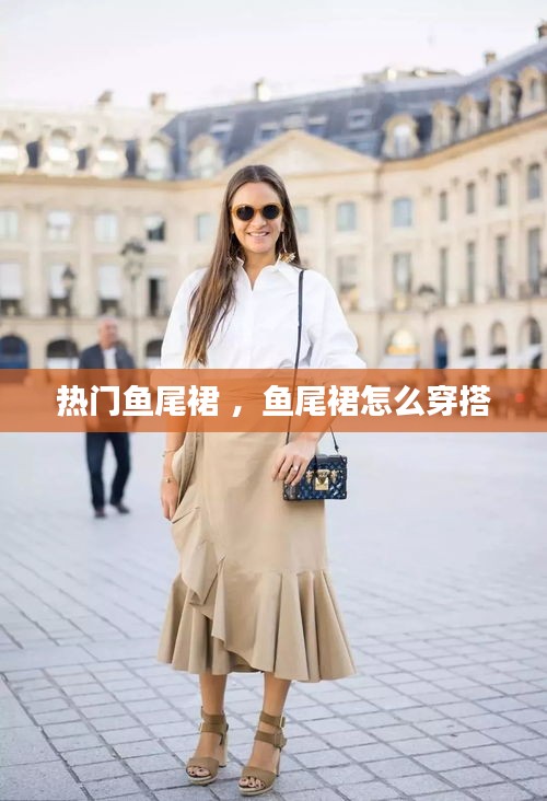 热门鱼尾裙 ，鱼尾裙怎么穿搭