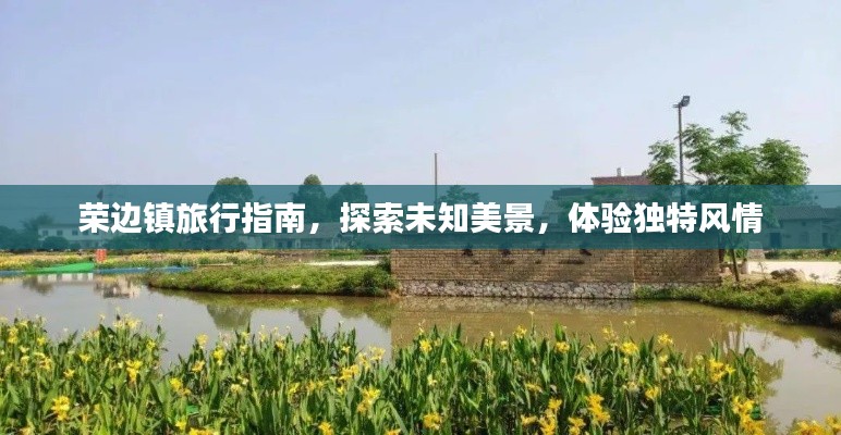 荣边镇旅行指南，探索未知美景，体验独特风情