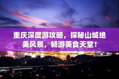 重庆深度游攻略，探秘山城绝美风景，畅游美食天堂！
