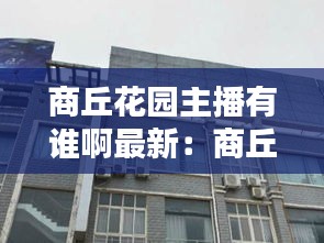 商丘花园主播有谁啊最新：商丘市花园路 