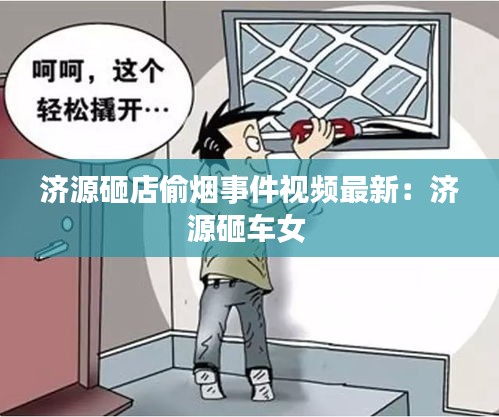 济源砸店偷烟事件视频最新：济源砸车女 