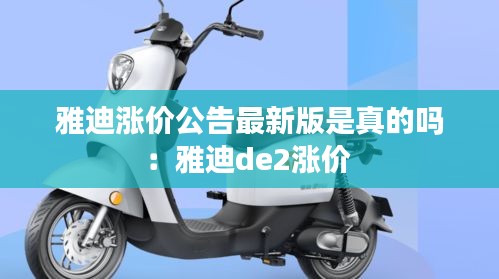 雅迪涨价公告最新版是真的吗：雅迪de2涨价 