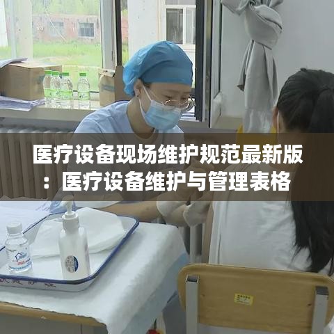 医疗设备现场维护规范最新版：医疗设备维护与管理表格 