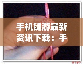 手机链游最新资讯下载：手机链教程视频 