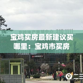 宝鸡买房最新建议买哪里：宝鸡市买房值得投资吗 