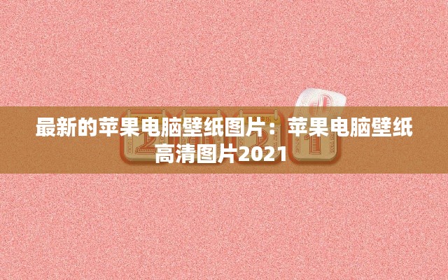 最新的苹果电脑壁纸图片：苹果电脑壁纸高清图片2021 