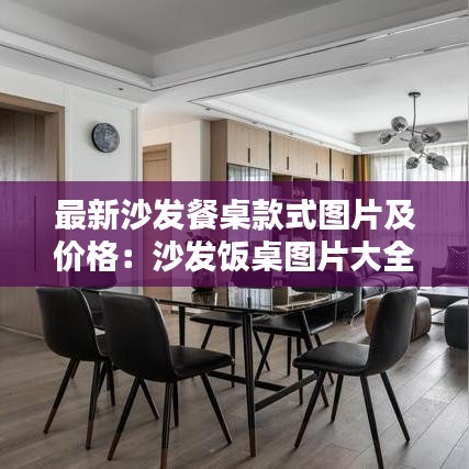 最新沙发餐桌款式图片及价格：沙发饭桌图片大全 