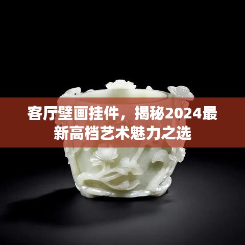 客厅壁画挂件，揭秘2024最新高档艺术魅力之选